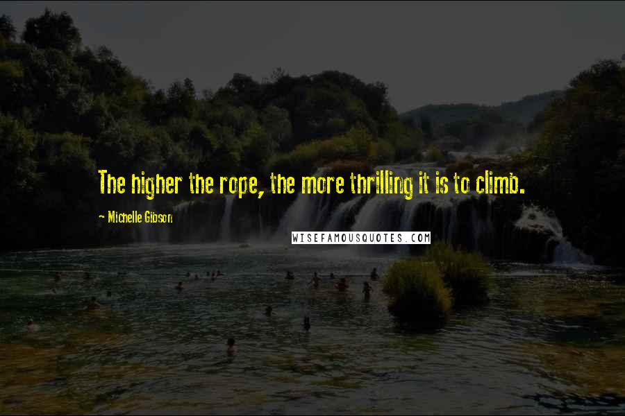 Michelle Gibson Quotes: The higher the rope, the more thrilling it is to climb.