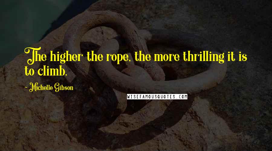 Michelle Gibson Quotes: The higher the rope, the more thrilling it is to climb.