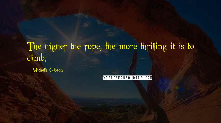 Michelle Gibson Quotes: The higher the rope, the more thrilling it is to climb.