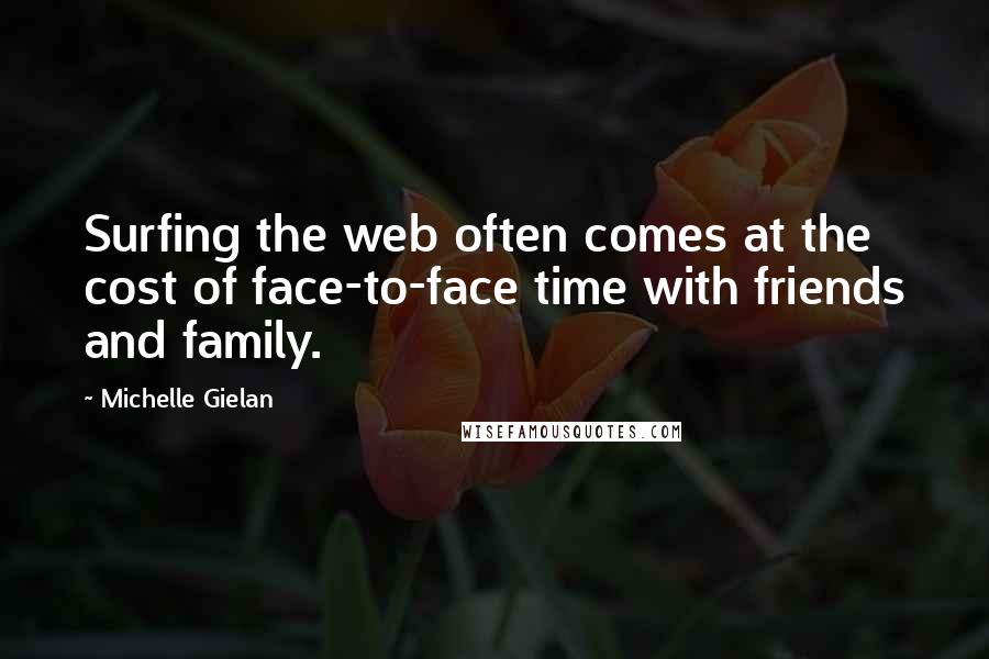 Michelle Gielan Quotes: Surfing the web often comes at the cost of face-to-face time with friends and family.