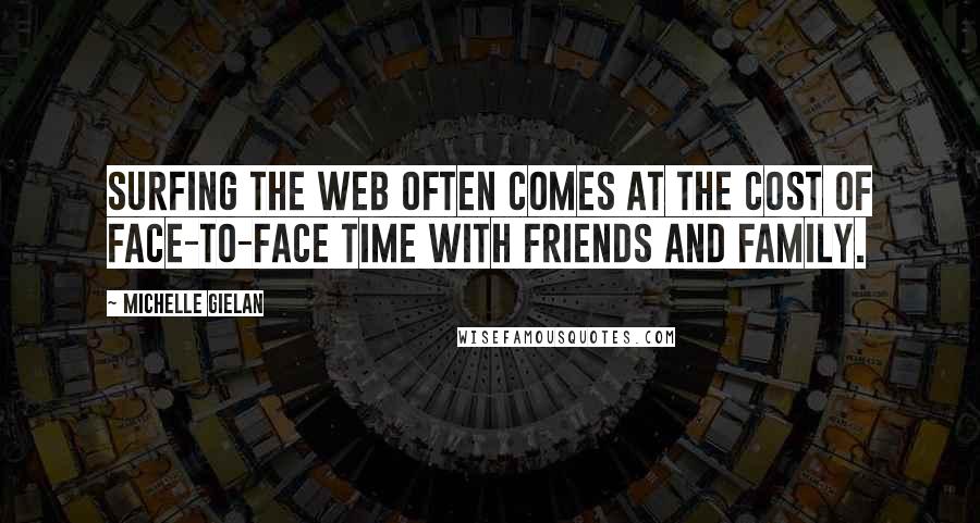 Michelle Gielan Quotes: Surfing the web often comes at the cost of face-to-face time with friends and family.