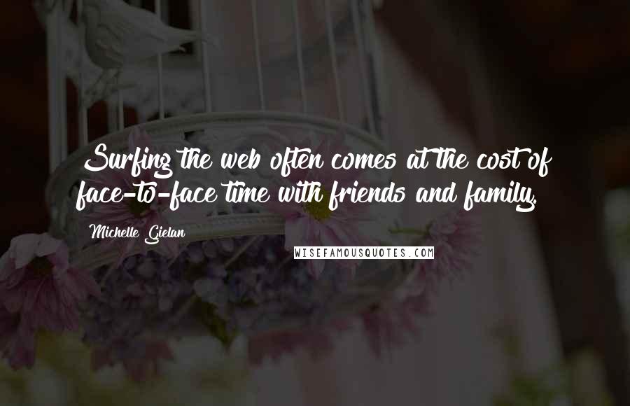 Michelle Gielan Quotes: Surfing the web often comes at the cost of face-to-face time with friends and family.