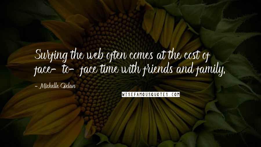 Michelle Gielan Quotes: Surfing the web often comes at the cost of face-to-face time with friends and family.