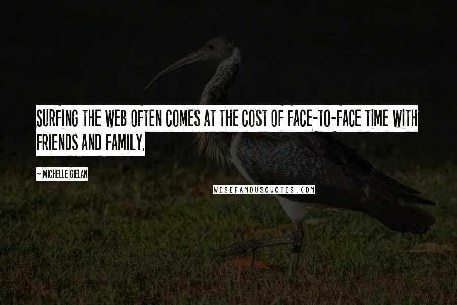 Michelle Gielan Quotes: Surfing the web often comes at the cost of face-to-face time with friends and family.