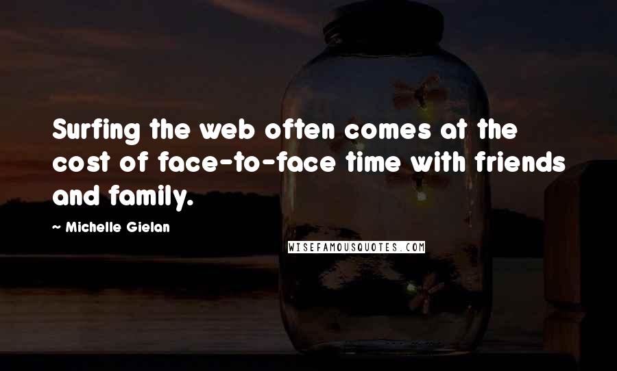 Michelle Gielan Quotes: Surfing the web often comes at the cost of face-to-face time with friends and family.