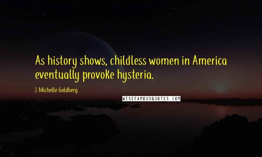 Michelle Goldberg Quotes: As history shows, childless women in America eventually provoke hysteria.