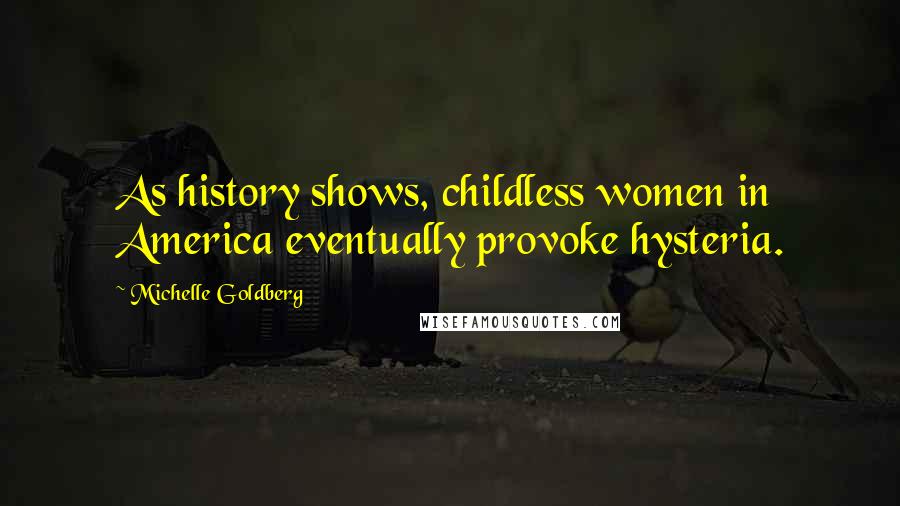 Michelle Goldberg Quotes: As history shows, childless women in America eventually provoke hysteria.