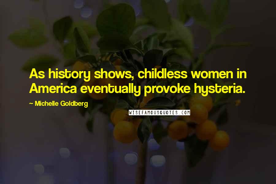Michelle Goldberg Quotes: As history shows, childless women in America eventually provoke hysteria.