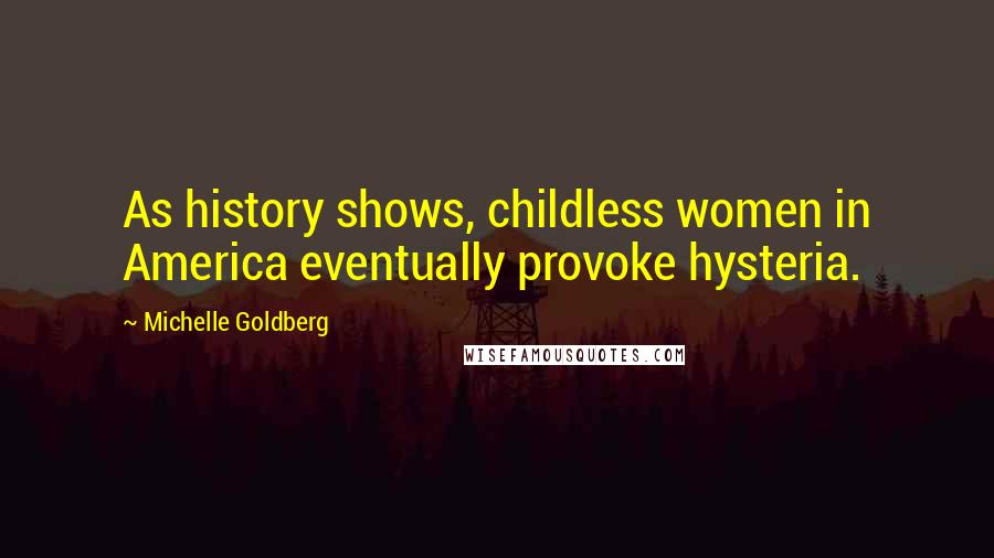 Michelle Goldberg Quotes: As history shows, childless women in America eventually provoke hysteria.