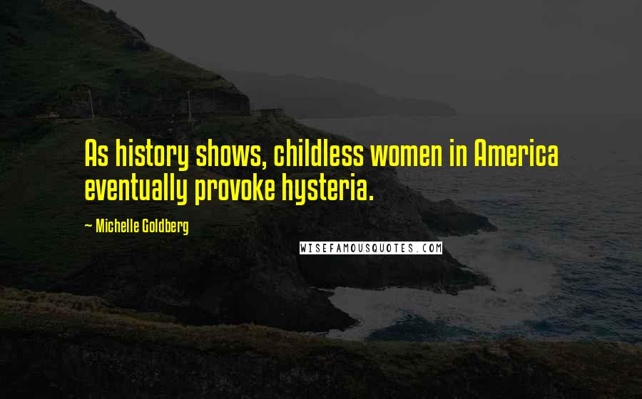 Michelle Goldberg Quotes: As history shows, childless women in America eventually provoke hysteria.