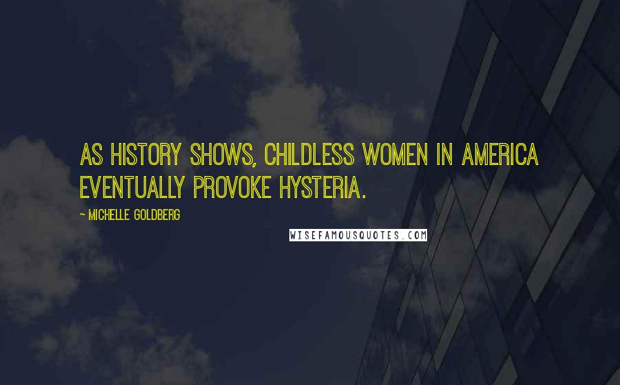 Michelle Goldberg Quotes: As history shows, childless women in America eventually provoke hysteria.