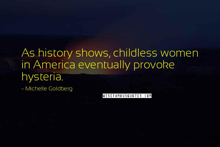 Michelle Goldberg Quotes: As history shows, childless women in America eventually provoke hysteria.