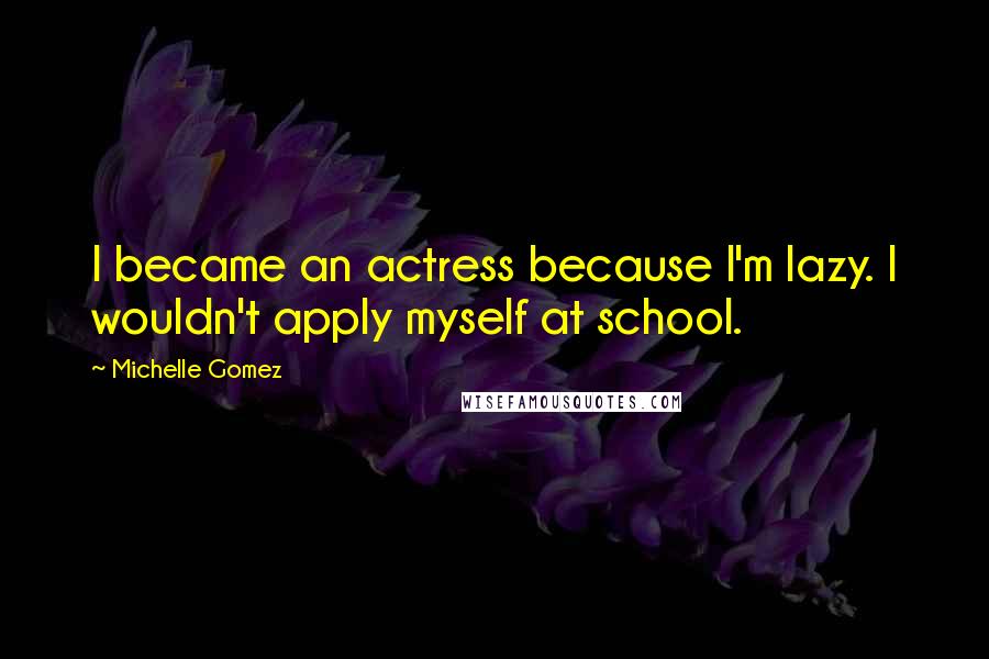 Michelle Gomez Quotes: I became an actress because I'm lazy. I wouldn't apply myself at school.