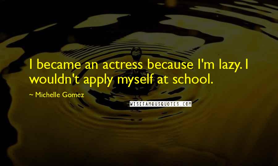 Michelle Gomez Quotes: I became an actress because I'm lazy. I wouldn't apply myself at school.