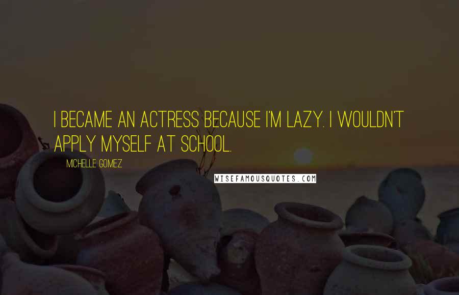 Michelle Gomez Quotes: I became an actress because I'm lazy. I wouldn't apply myself at school.