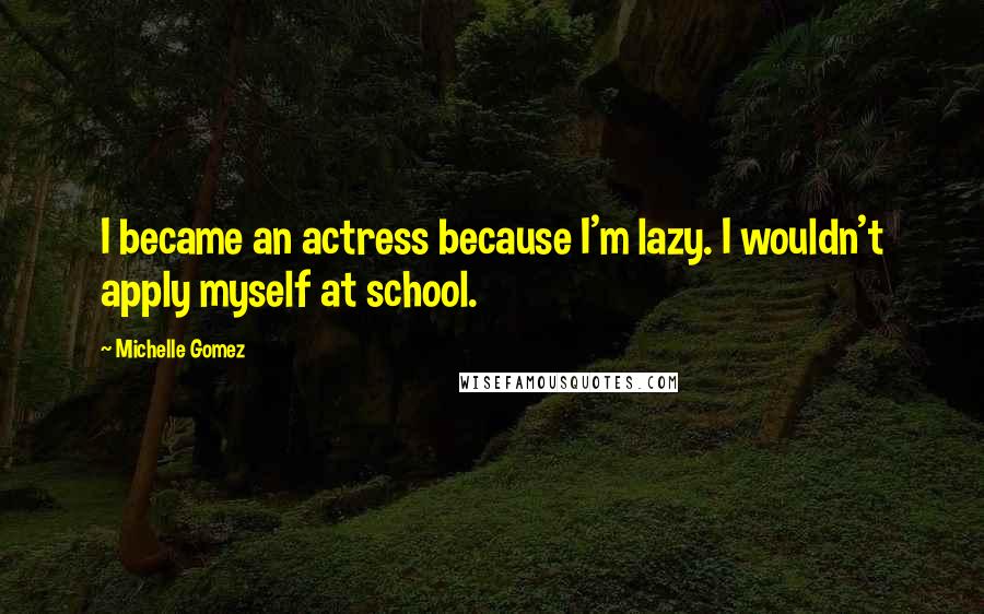 Michelle Gomez Quotes: I became an actress because I'm lazy. I wouldn't apply myself at school.