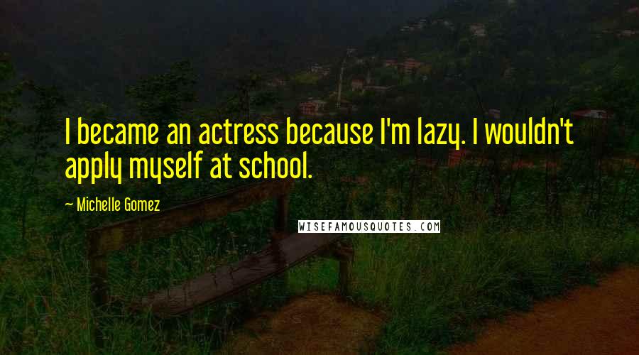 Michelle Gomez Quotes: I became an actress because I'm lazy. I wouldn't apply myself at school.