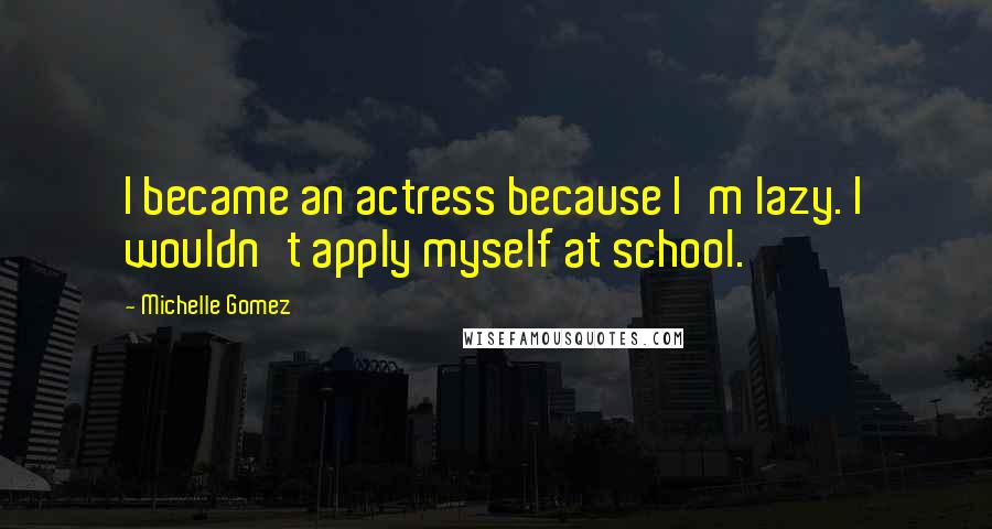 Michelle Gomez Quotes: I became an actress because I'm lazy. I wouldn't apply myself at school.