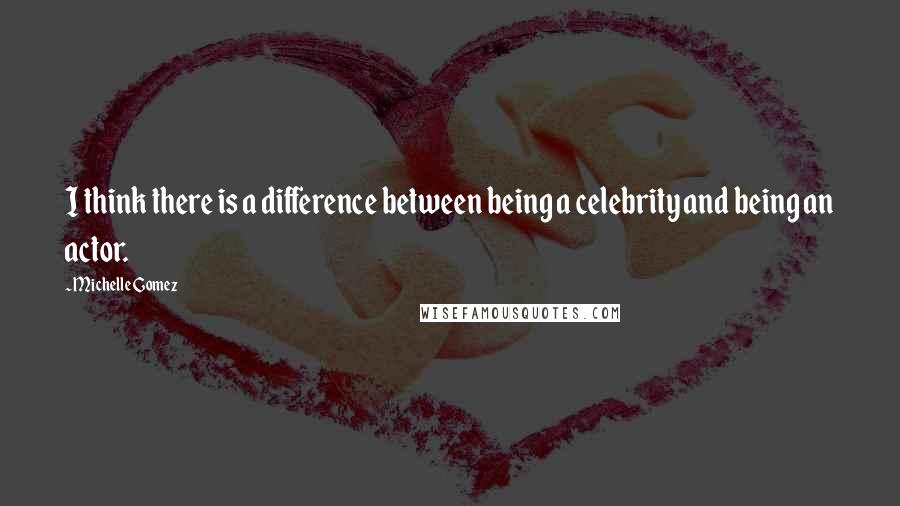 Michelle Gomez Quotes: I think there is a difference between being a celebrity and being an actor.
