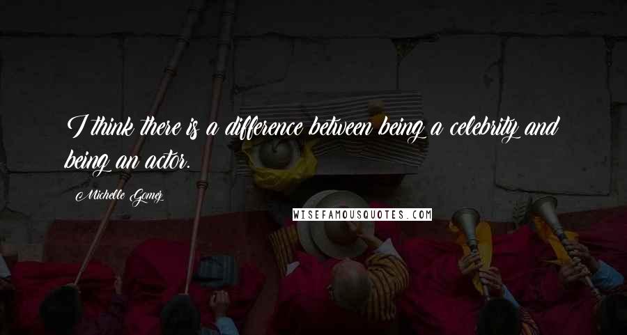Michelle Gomez Quotes: I think there is a difference between being a celebrity and being an actor.
