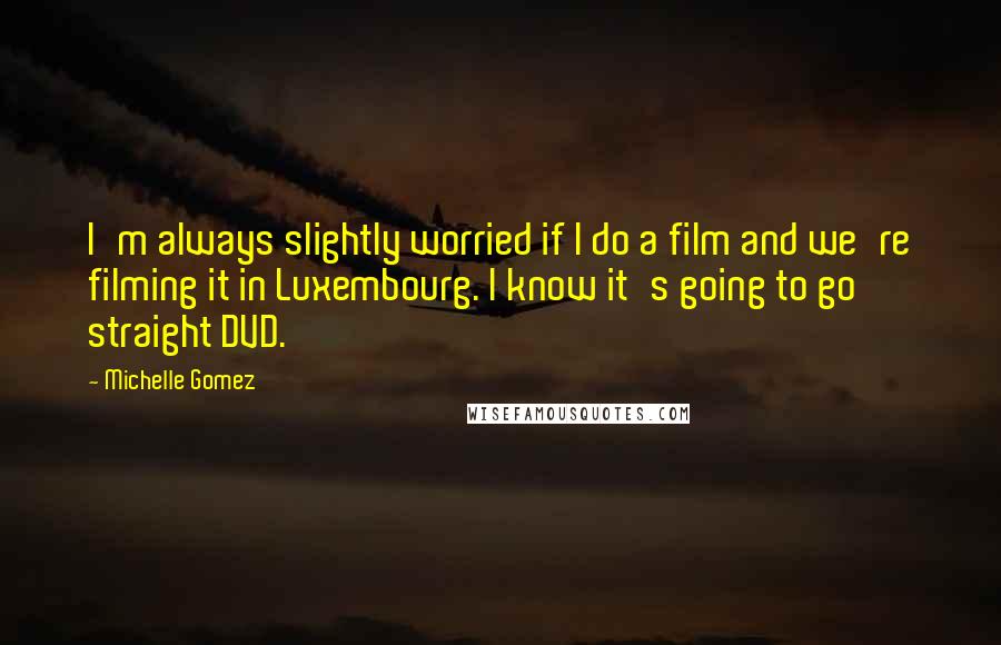 Michelle Gomez Quotes: I'm always slightly worried if I do a film and we're filming it in Luxembourg. I know it's going to go straight DVD.