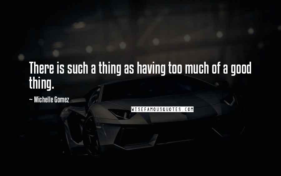 Michelle Gomez Quotes: There is such a thing as having too much of a good thing.