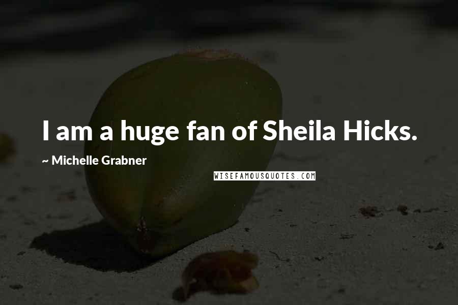 Michelle Grabner Quotes: I am a huge fan of Sheila Hicks.