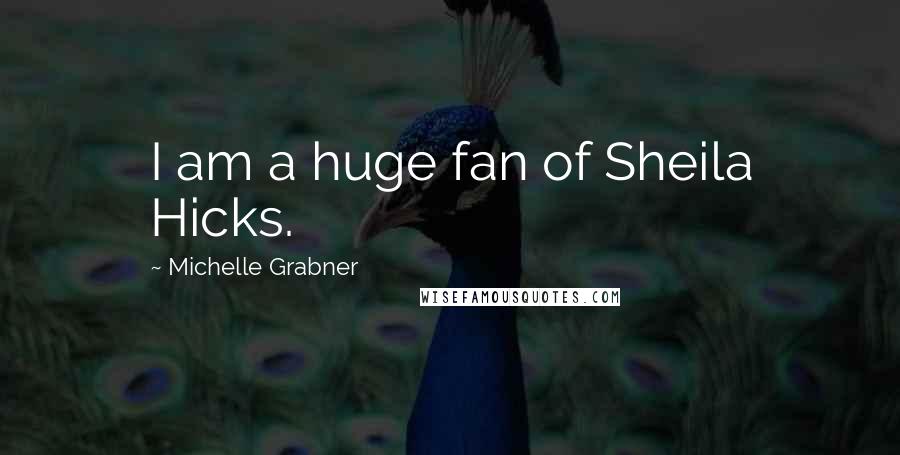 Michelle Grabner Quotes: I am a huge fan of Sheila Hicks.