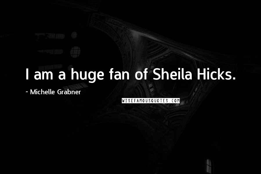 Michelle Grabner Quotes: I am a huge fan of Sheila Hicks.
