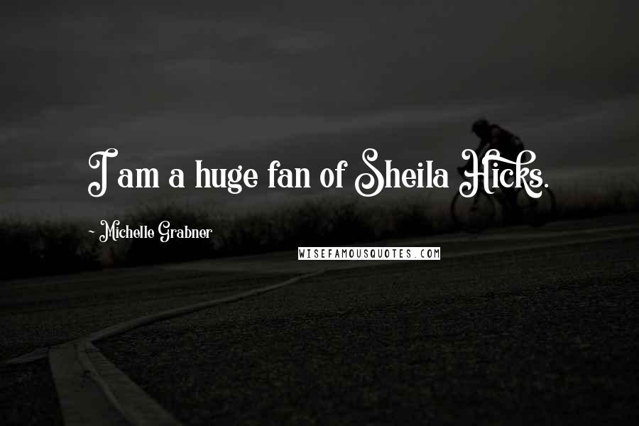 Michelle Grabner Quotes: I am a huge fan of Sheila Hicks.