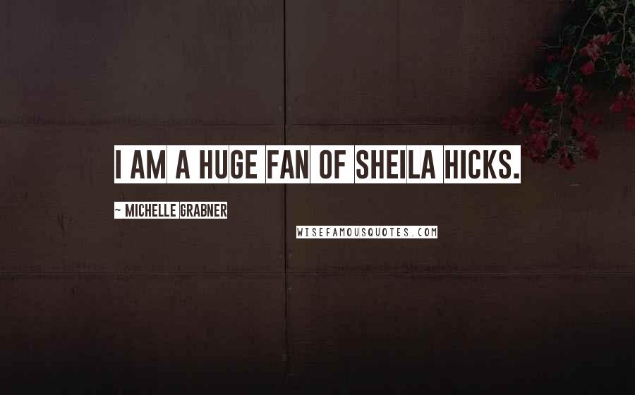 Michelle Grabner Quotes: I am a huge fan of Sheila Hicks.