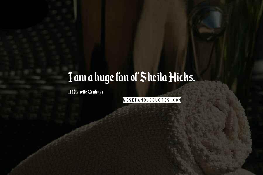 Michelle Grabner Quotes: I am a huge fan of Sheila Hicks.