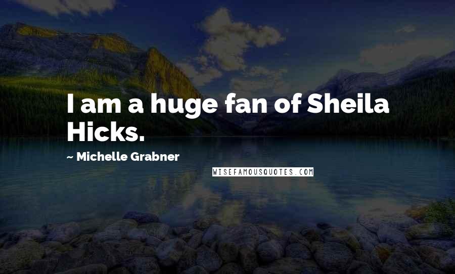 Michelle Grabner Quotes: I am a huge fan of Sheila Hicks.