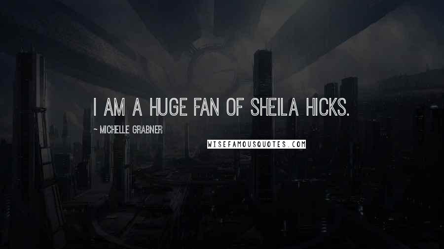 Michelle Grabner Quotes: I am a huge fan of Sheila Hicks.