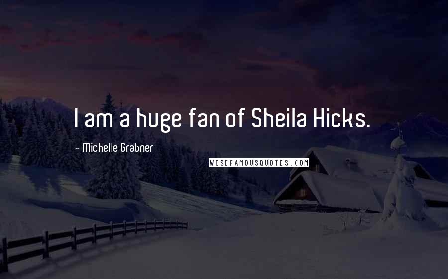 Michelle Grabner Quotes: I am a huge fan of Sheila Hicks.