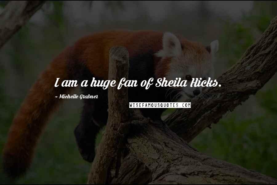 Michelle Grabner Quotes: I am a huge fan of Sheila Hicks.