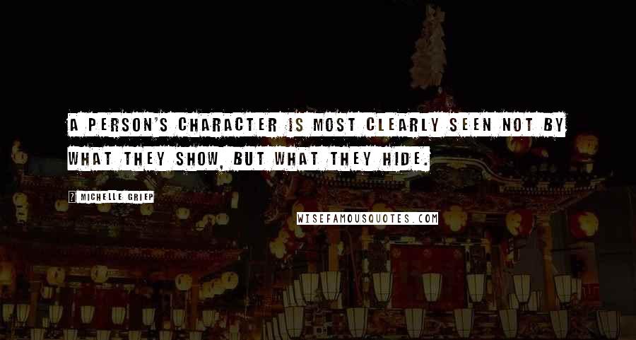 Michelle Griep Quotes: A person's character is most clearly seen not by what they show, but what they hide.