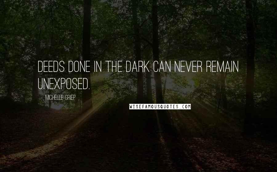 Michelle Griep Quotes: Deeds done in the dark can never remain unexposed.