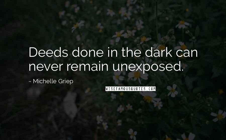 Michelle Griep Quotes: Deeds done in the dark can never remain unexposed.