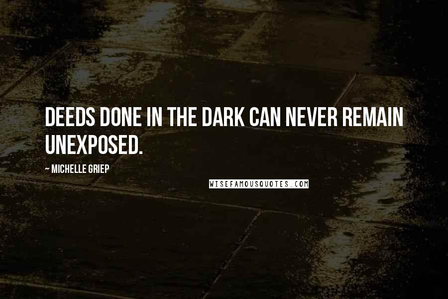 Michelle Griep Quotes: Deeds done in the dark can never remain unexposed.