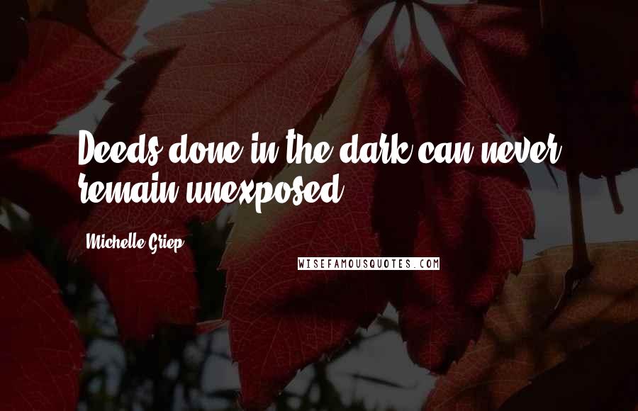 Michelle Griep Quotes: Deeds done in the dark can never remain unexposed.