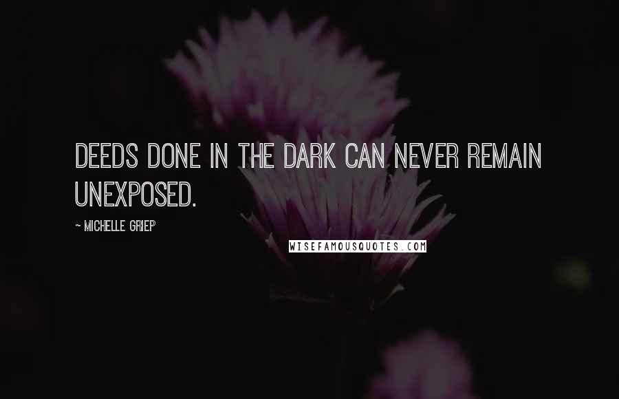 Michelle Griep Quotes: Deeds done in the dark can never remain unexposed.