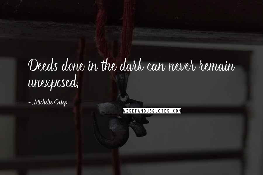 Michelle Griep Quotes: Deeds done in the dark can never remain unexposed.