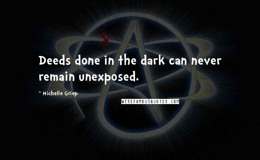 Michelle Griep Quotes: Deeds done in the dark can never remain unexposed.