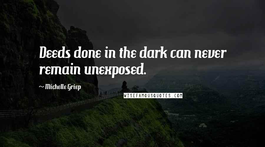 Michelle Griep Quotes: Deeds done in the dark can never remain unexposed.