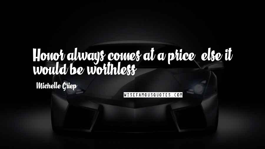 Michelle Griep Quotes: Honor always comes at a price, else it would be worthless.