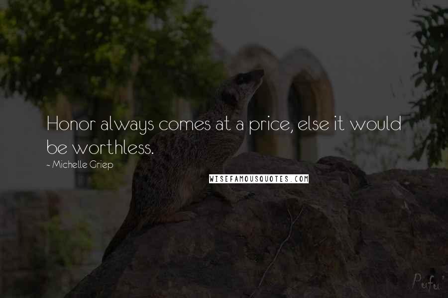 Michelle Griep Quotes: Honor always comes at a price, else it would be worthless.