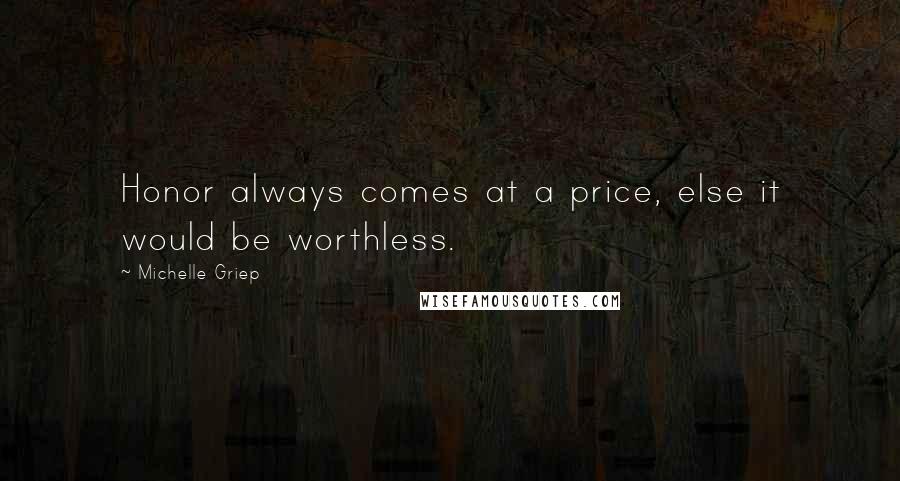 Michelle Griep Quotes: Honor always comes at a price, else it would be worthless.