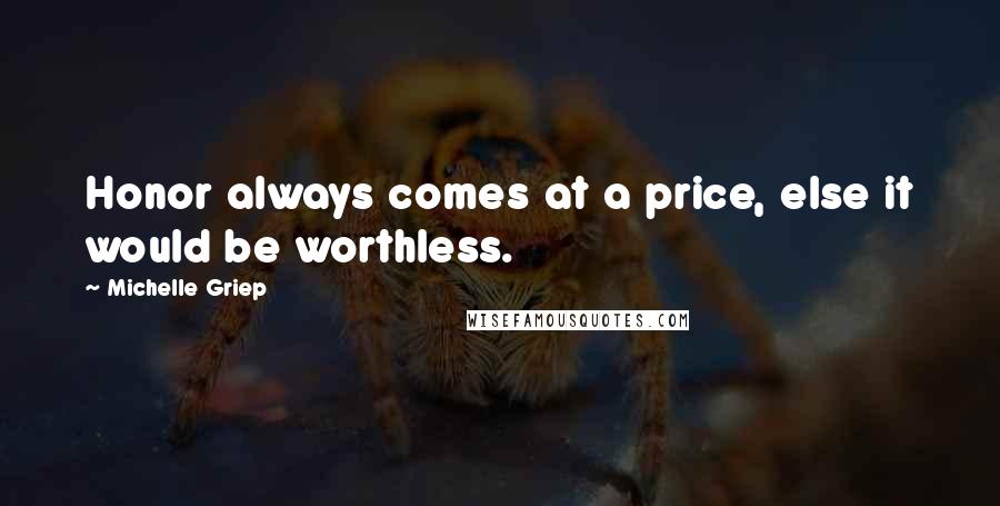 Michelle Griep Quotes: Honor always comes at a price, else it would be worthless.