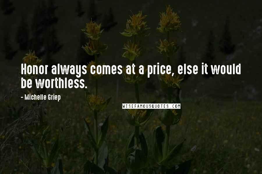 Michelle Griep Quotes: Honor always comes at a price, else it would be worthless.